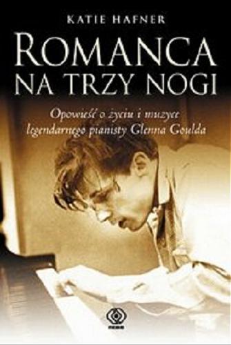 Okładka książki Romanca na trzy nogi : opowieść o życiu i muzyce legendarnego pianisty Glenna Goulda / Katie Hafner ; przeł. Ewa Pankiewicz.