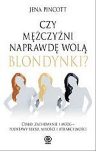 Okładka książki Czy mężczyźni naprawdę wolą blondynki? : ciało, zachowanie i mózg - podstawy seksu, miłości i atrakcyjności / Jena Pincott ; przeł. [z ang.] Bożena Jóźwiak.