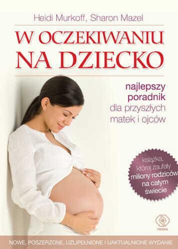 Okładka książki W oczekiwaniu na dziecko / Heidi Murkoff, Sharon Mazel ; przedmowa do wydania polskiego prof. zw. dr hab. n. med. Zbigniew Słomko.