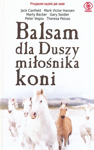 Okładka książki Balsam dla duszy miłośnika koni : inspirujące opowieści o koniach i ludziach, którzy je kochają / Jack Canfield [et al.] ; przeł. Agnieszka Jacewicz.