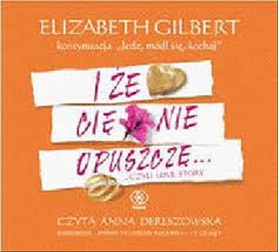 Okładka książki I że Cię nie opuszczę... czyli Love story [Dokument dźwiękowy] / Elizabeth Gilbert ; przekład Marta Jabłońska-Majchrzak.