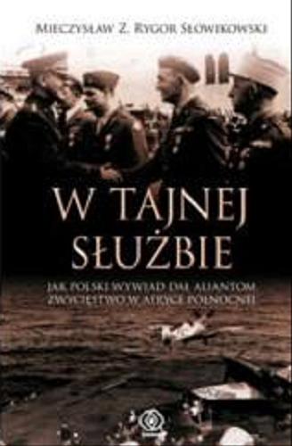 Okładka książki W tajnej służbie : jak polski wywiad dał aliantom zwycięstwo w Afryce Północnej / Mieczysław Z. Rygor Słowikowski.