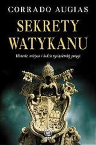 Okładka książki Sekrety Watykanu : historie, miejsca i ludzie tysiącletniej potęgi / Corrado Augias ; przełożył Maciej bielawski.