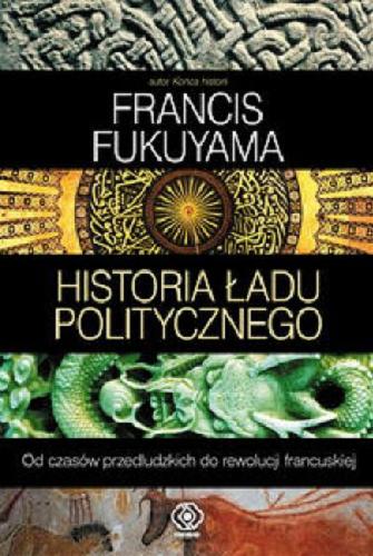 Okładka książki Historia ładu politycznego : od czasów przedludzkich do rewolucji francuskiej / Francis Fukuyama ; przeł. Norbert Radomski.