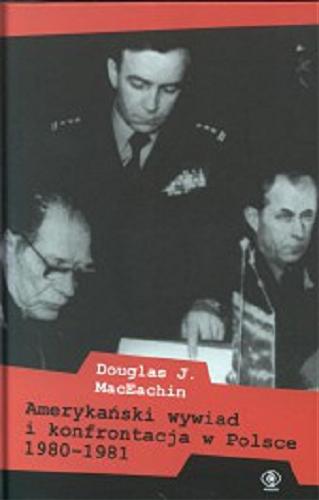 Okładka książki Amerykański wywiad i konfrontacja w Polsce 1980-1981 / Douglas J. MacEachin ; przekł. Katarzyna Bażyńska-Chojnacka i Piotr Chojnacki.