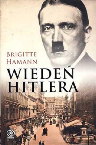 Okładka książki Wiedeń Hitlera : lata nauki pewnego dyktatora / Brigitte Hamann ; z niem. przeł. Jolanta Dworczak.