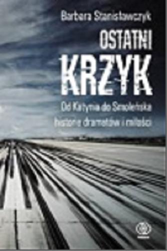 Okładka książki  Ostatni krzyk : od Katynia do Smoleńska historie dramatów i miłości  9