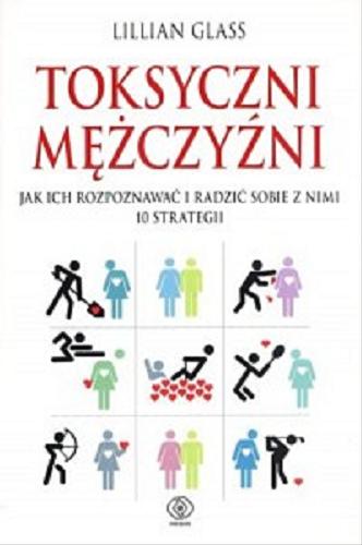 Okładka książki Toksyczni mężczyźni : jak ich rozpoznawać i radzić sobie z nimi : 10 strategii / Lillian Glass ; przełożyła Justyna Woldańska.
