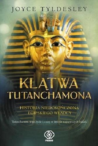 Okładka książki Klątwa Tutanchamona : niedokończona historia egipskiego władcy. Tutanchamon, jego życie i czasy w świetle najnowszych badań / Joyce Tyldesley ; przełożył Norbert Radomski.