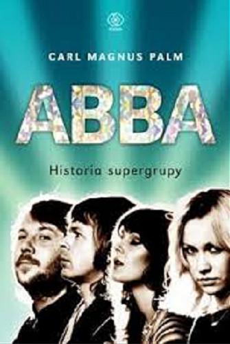 Okładka książki ABBA : historia supergrupy / Carl Magnus Palm ; przełożyli Anna Krochmal i Robert Kędzierski.