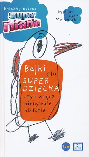 Okładka książki Bajki dla super dziecka czyli Wręcz niebywałe historie / Michał Daniel Mordarski ; [il. Marysia Adamska et al.].