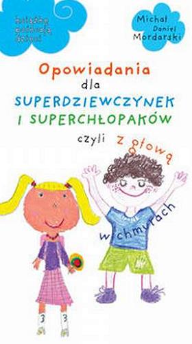 Okładka książki Opowiadania dla superdziewczynek i superchłopaków, czyli z głową w chmurach / Michał Daniel Mordarski.