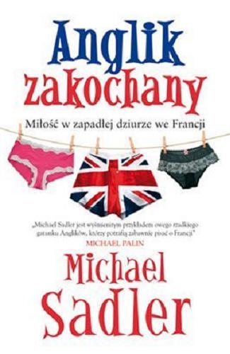 Okładka książki Anglik zakochany : miłość w zapadłej dziurze we Francji / Michael Sadler ; tł. Andrzej P. Zakrzewski.