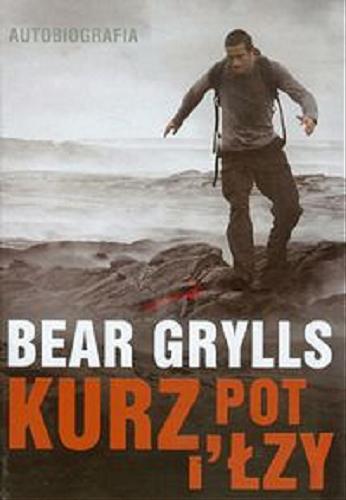 Okładka książki Kurz, pot i łzy / Bear Grylls ; tł. [z ang.] Arkadiusz Belczyk.