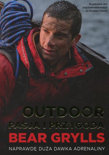 Okładka książki Outdoor : pasja i przygoda / Bear Grylls ; [tłumaczenie Marcin Kowalczyk].