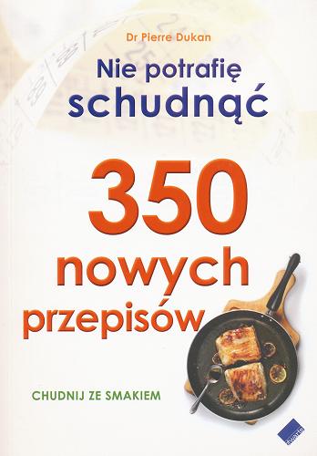 Okładka książki Nie potrafię schudnąć : 350 nowych przepisów / Pierre Dukan ; tł. Eliza Kasprzak-Kozikowska.