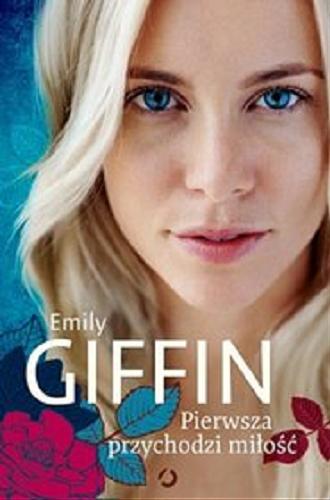 Okładka książki Pierwsza przychodzi miłość / Emily Giffin ; tłumaczenie Martyna Tomczak.
