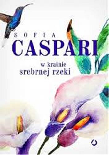 Okładka książki W krainie srebrnej rzeki / Sofia Caspari ; tłumaczenie Paulina Filippi-Lechowska.