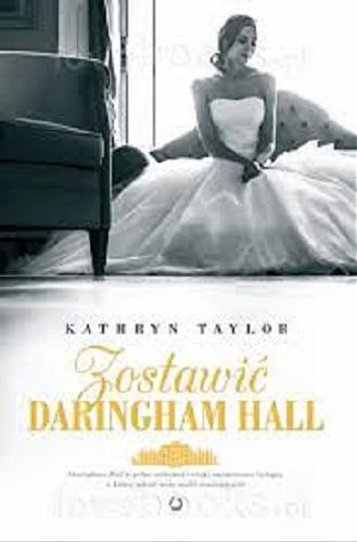Okładka książki Zostawić Daringham Hall / Kathryn Taylor ; tłumaczenie Agnieszka Hofmann.
