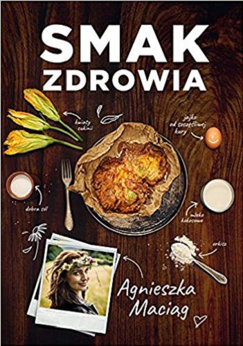 Okładka książki Smak zdrowia / Agnieszka Maciąg ; zdjęcia Robert Wolański.
