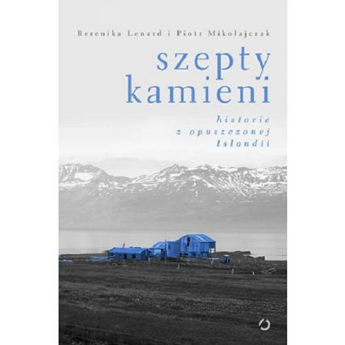 Okładka książki Szepty kamieni : historie z opuszczonej Islandii / Berenika Lenard i Piotr Mikołajczak.