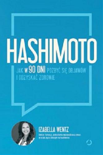 Okładka książki Hashimoto : jak w 90 dni pozbyć się objawów i odzyskać zdrowie / Izabella Wentz ; tłumaczenie Aleksandra Żak.