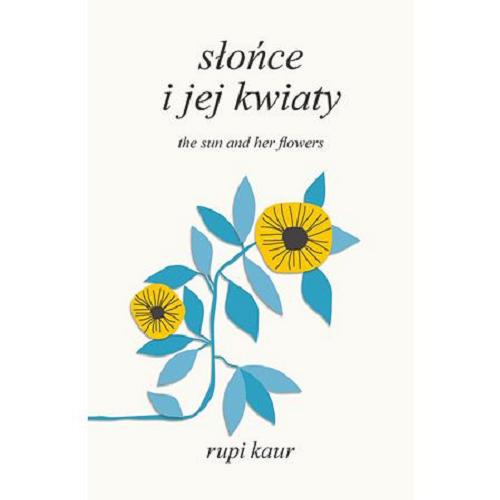 Okładka książki Słońce i jej kwiaty = The sun and her flowers / Rupi Kaur ; tłumaczenie Anna Gralak ; [projekt graficzny Rupi Kaur].