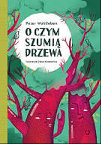 Okładka książki O czym szumią drzewa / Peter Wohlleben ; tłumaczenie Ewa Kochanowska ; ilustracje Diana Karpowicz.
