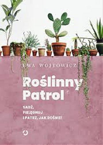 Okładka książki Roślinny patrol : sadź, pielęgnuj i patrz, jak rośnie! / Ewa Wojtowicz ; fotografie Klaudyna Schubert i Ewa Wojtowicz.
