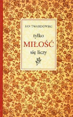 Okładka książki Tylko miłość się liczy / Jan Twardowski ; wiersze i prozę wybrała Aleksandra Iwanowska.