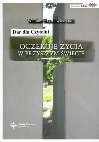 Okładka książki Oczekuję życia w przyszłym świecie : wydarzenia ostateczne w dialogu chrześcijan / Wacław Hryniewicz.