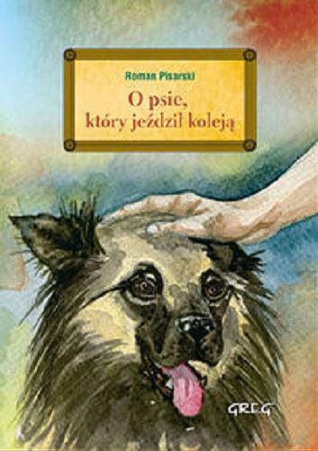 Okładka książki O psie, który jeździł koleją / Roman Pisarski ; [ilustracje Katarzyna Bilska ; opracowanie Lucyna Szary].