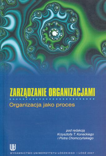 Okładka książki Zarządzanie organizacjami :  organizacja jako proces / pod red. Krzysztofa T. Koneckiego i Piotra Chomczyńskiego.
