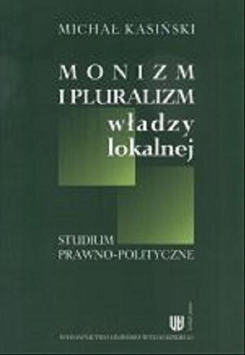Okładka książki Monizm i pluralizm władzy lokalnej : studium prawno-polityczne / Michał Kasiński.