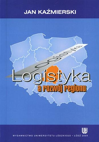 Okładka książki Logistyka a rozwój regionu / Jan Kaźmierski.
