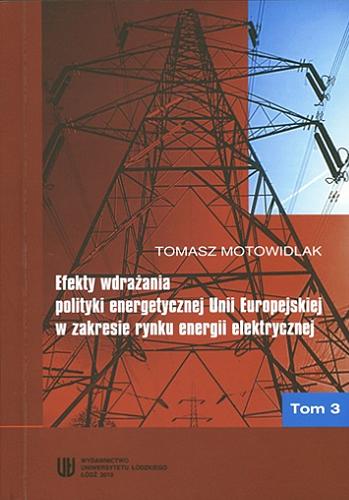 Okładka książki Efekty wdrażania polityki energetycznej Unii Europejskiej w zakresie rynku energii elektrycznej. T. 3 / Tomasz Motowidlak.