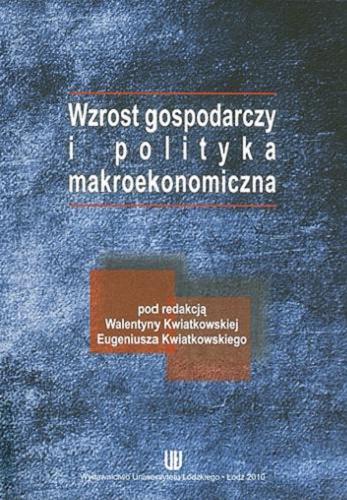 Okładka książki Wzrost gospodarczy i polityka makroekonomiczna / pod redakcją Walentyny Kwiatkowskiej, Eugeniusza Kwiatkowskiego.