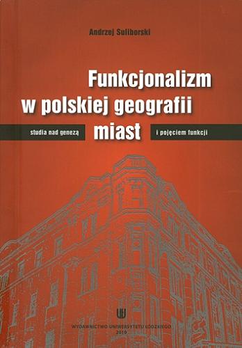 Okładka książki  Funkcjonalizm w polskiej geografii miast : studia nad genezą i pojęciem funkcji  1