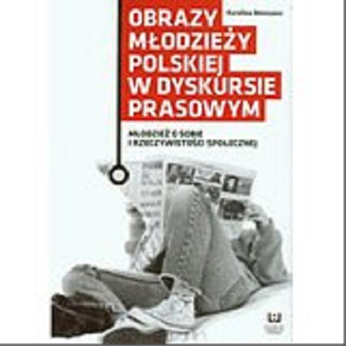 Okładka książki Obrazy młodzieży polskiej w dyskursie prasowym : młodzież o sobie i rzeczywistości społecznej / Karolina Messyasz.