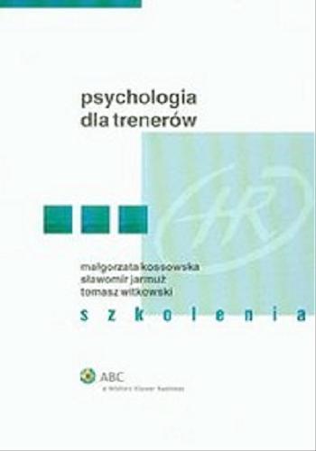 Okładka książki Psychologia dla trenerów : szkolenia / Małgorzata Kossowska, Sławomir Jarmuż, Tomasz Witkowski.