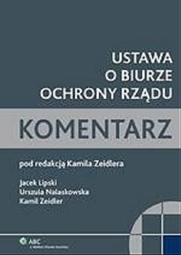 Okładka książki Ustawa o Biurze Ochrony Rządu / pod red. Kamila Zeidlera ; Jacek Lipski, Urszula Nalaskowska, Kamil Zeidler.