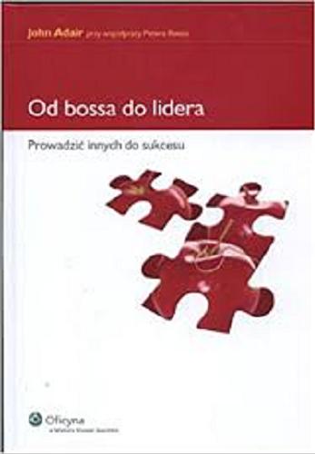 Okładka książki Od bossa do lidera : prowadzić innych do sukcesu / John Adair przy współpracy Petera Reeda ; przełożyła Magdalena Lany.
