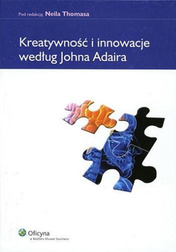 Okładka książki Kreatywność i innowacje według Johna Adaira / pod red. Neila Thomasa ; przeł. Magdalena Lany.