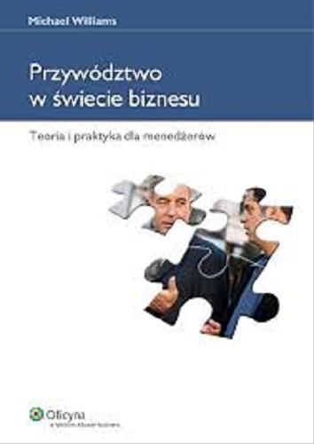 Okładka książki Przywództwo w świecie biznesu : teoria i praktyka dla menedżerów / Michael Williams ; [przekład Iwona Ząbecka].