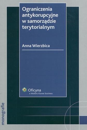 Okładka książki Ograniczenia antykorupcyjne w samorządzie terytorialnym / Anna Wierzbica.
