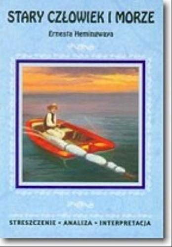 Okładka książki Stary człowiek i morze Ernesta Hemingwaya : streszczenie, analiza, interpretacja / [opracowanie zespół redakcyjny].