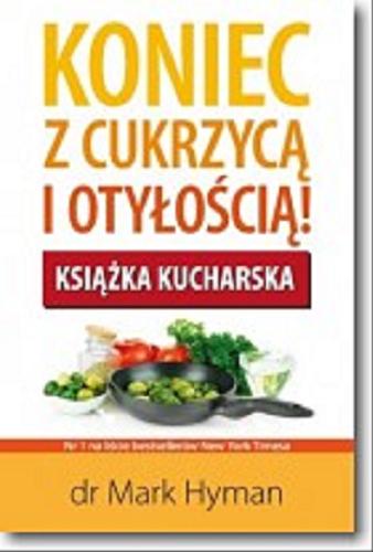 Okładka książki Koniec z cukrzycą i otyłością! : książka kucharska : ponad 175 supersmakowitych przepisów dla uzyskania całkowitego zdrowia oraz utraty wagi / Mark Hyman ; przeł. Joanna Figlewska.