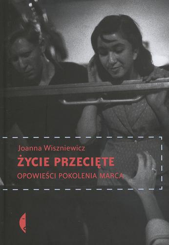 Okładka książki Życie przecięte : opowieści pokolenia Marca / Joanna Wiszniewicz.