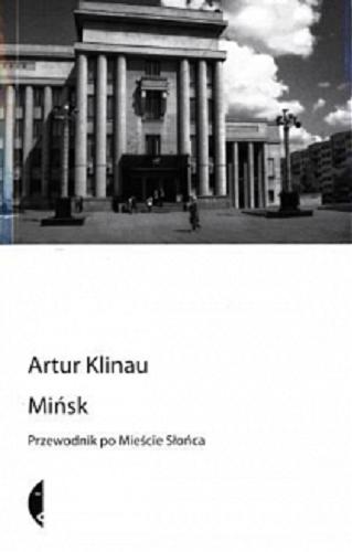 Okładka książki Mińsk : przewodnik po Mieście Słońca / Artur Klinau ; przeł. Małgorzata Buchalik.