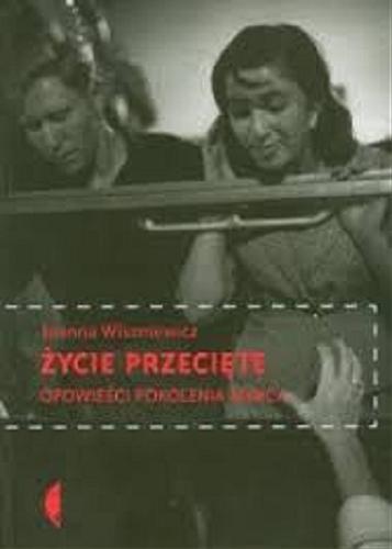 Okładka książki Życie przecięte :  opowieści pokolenia Marca / Joanna Wiszniewicz.